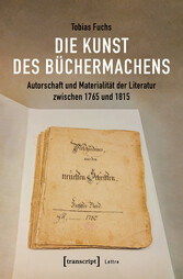 Die Kunst des Büchermachens: Autorschaft und Materialität der Literatur zwischen 1765 und 1815