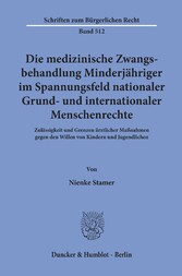 Die medizinische Zwangsbehandlung Minderjähriger im Spannungsfeld nationaler Grund- und internationaler Menschenrechte.