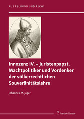 Innozenz IV. - Juristenpapst, Machtpolitiker und Vordenker der völkerrechtlichen Souvera?nita?tslehre