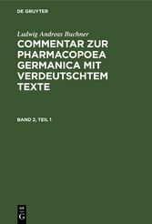 Ludwig Andreas Buchner: Commentar zur Pharmacopoea Germanica mit verdeutschtem Texte. Band 2, Teil 1