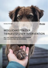 Möglichkeiten der tiergestützten Intervention. Wie Tiere verhaltensauffälligen Kindern und Jugendlichen helfen können