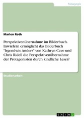 Perspektivenübernahme im Bilderbuch. Inwiefern ermöglicht das Bilderbuch 'Irgendwie Anders' von Kathryn Cave und Chris Ridell die Perspektivenübernahme der Protagonisten durch kindliche Leser?