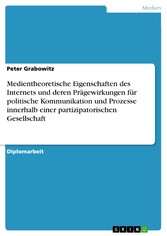 Medientheoretische Eigenschaften des Internets und deren Prägewirkungen für politische Kommunikation und Prozesse innerhalb einer partizipatorischen Gesellschaft