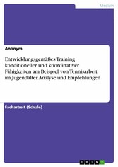 Entwicklungsgemäßes Training konditioneller und koordinativer Fähigkeiten am Beispiel von Tennisarbeit im Jugendalter. Analyse und Empfehlungen