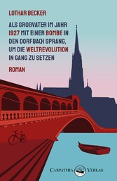 Als Großvater im Jahr 1927 mit einer Bombe in den Dorfbach sprang, um die Weltrevolution in Gang zu setzen