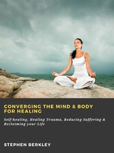 Converging The Mind & Body for Healing: Self-healing, Healing Trauma, Reducing Suffering & Reclaiming your Life