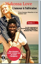 (Histoire vraie) Makossa Love - Quand l&apos;amour pleure. Tome 1 : Trois femmes blanches et un homme noir : La très amusante et passionnante recherche de la femme blanche, « Madame Visa ». Roman