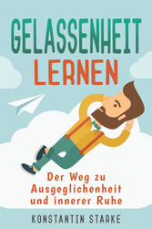 Gelassenheit lernen - Der Weg zu Ausgeglichenheit und innerer Ruhe. Inkl. Meditation