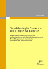 Einsatzbedingter Stress und seine Folgen für Soldaten: Diagnostische, sozialpsychologische, psychoanalytische und individualpsychologische Betrachtungen sowie literarische Illustration von Stress-Schäden