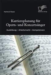 Karriereplanung für Opern- und Konzertsänger: Ausbildung ? Arbeitsmarkt ? Kompetenzen