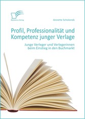 Profil, Professionalität und Kompetenz junger Verlage: Junge Verleger und Verlegerinnen beim Einstieg in den Buchmarkt