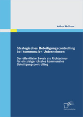 Strategisches Beteiligungscontrolling bei kommunalen Unternehmen: Der öffentliche Zweck als Richtschnur für ein zielgerichtetes kommunales Beteiligungscontrolling