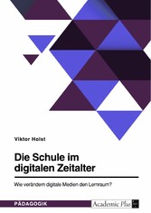 Die Schule im digitalen Zeitalter. Wie verändern digitale Medien den Lernraum?