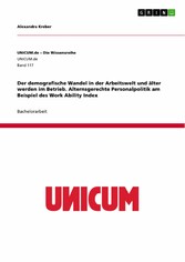 Der demografische Wandel in der Arbeitswelt und älter werden im Betrieb. Alternsgerechte Personalpolitik am Beispiel des Work Ability Index