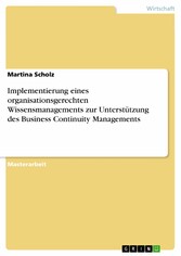 Implementierung eines organisationsgerechten Wissensmanagements zur Unterstützung des Business Continuity Managements