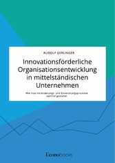 Innovationsförderliche Organisationsentwicklung in mittelständischen Unternehmen. Wie man Veränderungs- und Entwicklungsprozesse optimal gestaltet