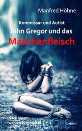 Kommissar und Autist - John Gregor und das Mädchenfleisch - Nach einem wahren Kriminalfall