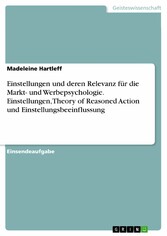 Einstellungen und deren Relevanz für die Markt- und Werbepsychologie. Einstellungen, Theory of Reasoned Action und Einstellungsbeeinflussung