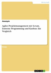 Agiles Projektmanagement mit Scrum, Extreme Programming und Kanban. Ein Vergleich