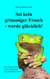 Sei kein grimmiger Frosch - werde glücklich!