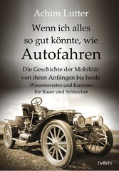 Wenn ich alles so gut könnte, wie Autofahren - Die Geschichte der Mobilität von ihren Anfängen bis heute - Wissenswertes und Kurioses für Raser und Schleicher