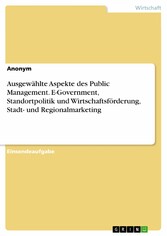 Ausgewählte Aspekte des Public Management. E-Government, Standortpolitik und Wirtschaftsförderung, Stadt- und Regionalmarketing