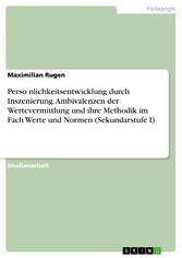 Perso?nlichkeitsentwicklung durch Inszenierung. Ambivalenzen der Wertevermittlung und ihre Methodik im Fach Werte und Normen (Sekundarstufe I)