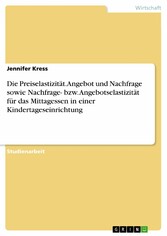 Die Preiselastizität. Angebot und Nachfrage sowie Nachfrage- bzw. Angebotselastizität für das Mittagessen in einer Kindertageseinrichtung