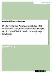 Die Sprache der Nationalsozialisten. Rolle in einer Diktatur, Kennzeichen und Analyse der letzten öffentlichen Rede von Joseph Goebbels