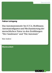 Das Automatenmotiv bei E.T.A. Hoffmann. Automatenfiguren und Mechanisierung der menschlichen Natur in den Erzählungen 'Der Sandmann' und 'Die Automate'