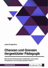 Chancen und Grenzen tiergestützter Pädagogik. Wie können Schulhunde die emotionalen und sozialen Kompetenzen von Grundschulkindern fördern?