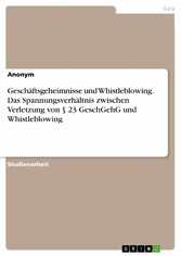 Geschäftsgeheimnisse und Whistleblowing. Das Spannungsverhältnis zwischen Verletzung von § 23 GeschGehG und Whistleblowing