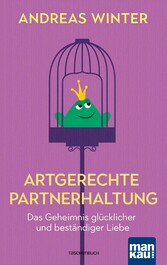 Artgerechte Partnerhaltung. Das Geheimnis glücklicher und beständiger Liebe