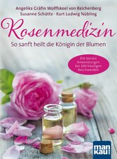 Rosenmedizin. So sanft heilt die Königin der Blumen