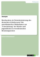 Reeducation als Demokratisierung des deutschen Schulwesens? Die amerikanischen Maßnahmen zur 'Umerziehung' der Kinder und Jugendlichen in westdeutschen Besatzungszonen