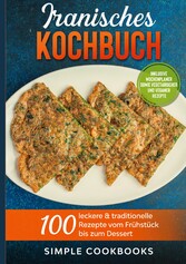 Iranisches Kochbuch: 100 leckere & traditionelle Rezepte vom Frühstück bis zum Dessert - Inklusive Wochenplaner sowie vegetarischer und veganer Rezepte