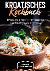 Kroatisches Kochbuch: 80 leckere & mediterrane Rezepte aus den Regionen Kroatiens