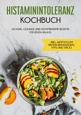 Histaminintoleranz Kochbuch: Leckere, gesunde und histaminarme Rezepte für jeden Anlass - inkl. wertvollem Hintergrundwissen, Tipps und Tricks