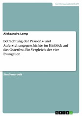 Betrachtung der Passions- und Auferstehungsgeschichte im Hinblick auf das Osterfest. Ein Vergleich der vier Evangelien