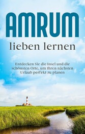 Amrum lieben lernen: Entdecken Sie die Insel und die schönsten Orte, um Ihren nächsten Urlaub perfekt zu planen