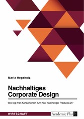 Nachhaltiges Corporate Design. Wie regt man Konsumenten zum Kauf nachhaltiger Produkte an?