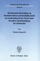 Die historische Entwicklung von Beschlußverfahren und Beschlußkontrolle im Gesellschaftsrecht der Neuzeit unter besonderer Berücksichtigung des Aktienrechts.