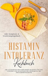 Histamin Intoleranz Kochbuch: Die leckersten histaminarmen Rezepte für eine gesunde und ausgewogene Ernährung bei Histaminintoleranz inkl. Symptom- & Ernährungstagebuch