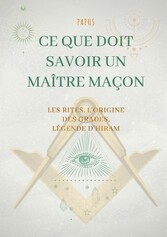 Ce que doit savoir un Maître Maçon : les Rites, l&apos;origine des Grades, la Légende d&apos;Hiram