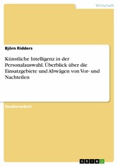 Künstliche Intelligenz in der Personalauswahl. Überblick über die Einsatzgebiete und Abwägen von Vor- und Nachteilen