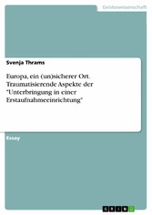 Europa, ein (un)sicherer Ort. Traumatisierende Aspekte der 'Unterbringung in einer Erstaufnahmeeinrichtung'