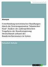 Unterbindung terroristischer Handlungen durch die Terrororganisation 'Islamischer Staat'. Analyse des außenpolitischen Vorgehens der Bundesregierung Deutschlands anhand des Bundeswehreinsatzes in Syrien