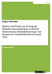 Figuren und Tropen zur Erzeugung bildhafter Anschaulichkeit in Herbert Zimmermanns Hörfunk-Reportage vom Endspiel der Fußball-Weltmeisterschaft 1954