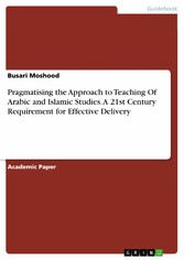 Pragmatising the Approach to Teaching Of Arabic and Islamic Studies. A 21st Century Requirement for Effective Delivery