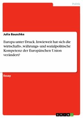 Europa unter Druck. Inwieweit hat sich die wirtschafts-, währungs- und sozialpolitische Kompetenz der Europäischen Union verändert?